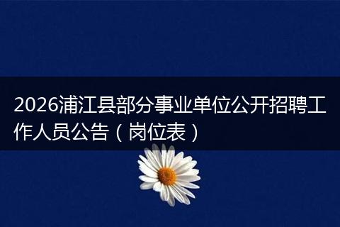 2026浦江县部分事业单位公开招聘工作人员公告（岗位表）