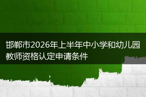 邯郸市2026年上半年中小学和幼儿园教师资格认定申请条件