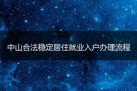 中山合法稳定居住就业入户办理流程