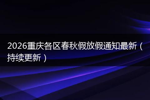 2026重庆各区春秋假放假通知最新（持续更新）