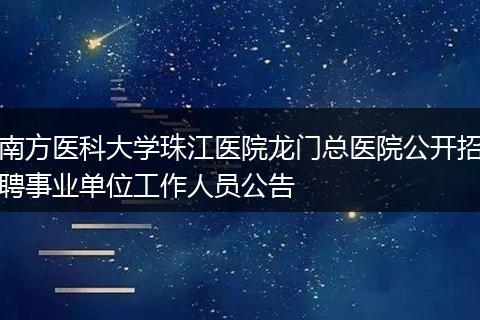 南方医科大学珠江医院龙门总医院公开招聘事业单位工作人员公告