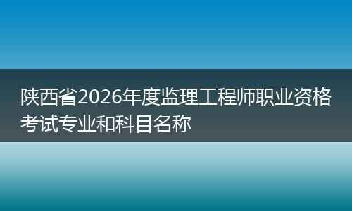 陕西省2026年度监理工程师职业资格考试专业和科目名称
