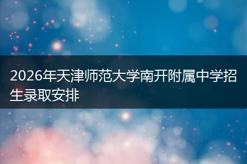 2026年天津师范大学南开附属中学招生录取安排