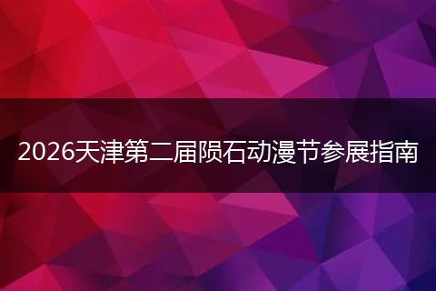 2026天津第二届陨石动漫节参展指南