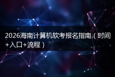 2026海南计算机软考报名指南（时间+入口+流程）