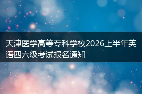 天津医学高等专科学校2026上半年英语四六级考试报名通知