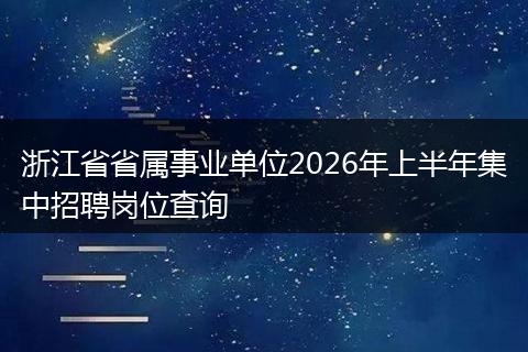 浙江省省属事业单位2026年上半年集中招聘岗位查询