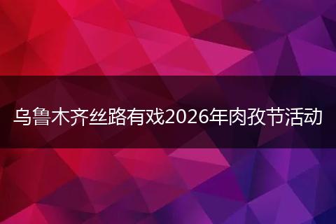 乌鲁木齐丝路有戏2026年肉孜节活动