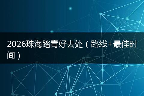 2026珠海踏青好去处（路线+最佳时间）
