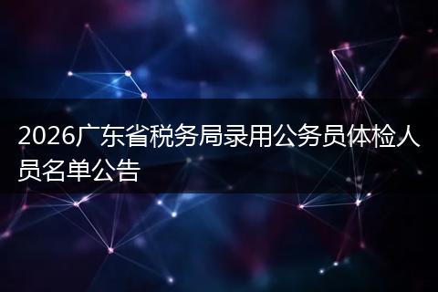 2026广东省税务局录用公务员体检人员名单公告