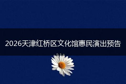 2026天津红桥区文化馆惠民演出预告