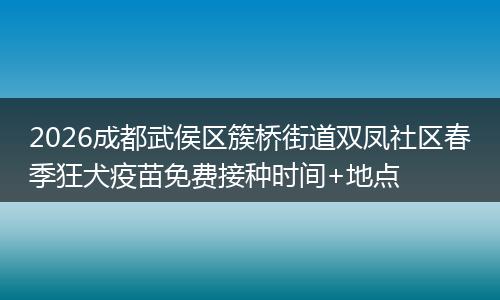 2026成都武侯区簇桥街道双凤社区春季狂犬疫苗免费接种时间+地点