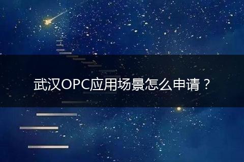 武汉OPC应用场景怎么申请？