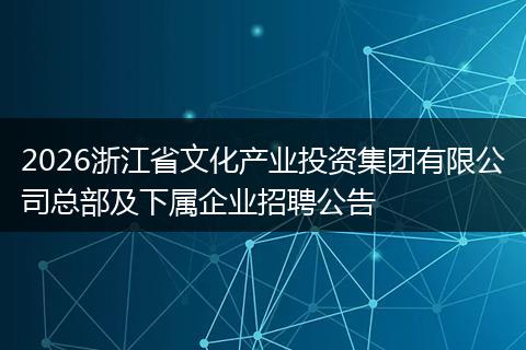 2026浙江省文化产业投资集团有限公司总部及下属企业招聘公告