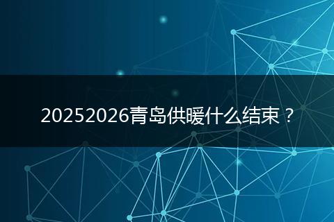 20252026青岛供暖什么结束？