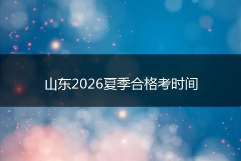 山东2026夏季合格考时间