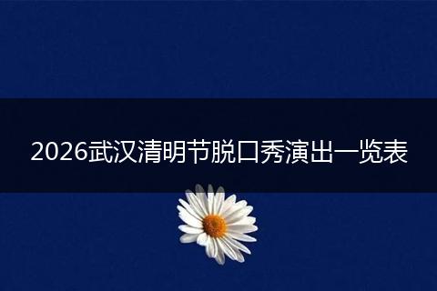 2026武汉清明节脱口秀演出一览表