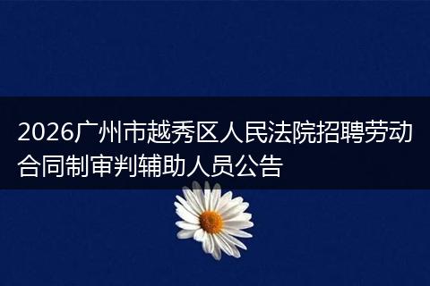 2026广州市越秀区人民法院招聘劳动合同制审判辅助人员公告
