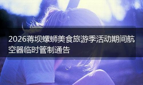 2026蒋坝螺蛳美食旅游季活动期间航空器临时管制通告