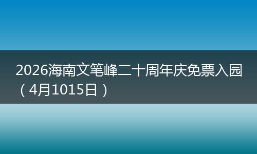 2026海南文笔峰二十周年庆免票入园（4月1015日）