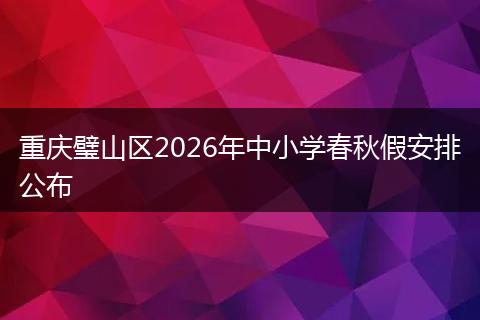 重庆璧山区2026年中小学春秋假安排公布
