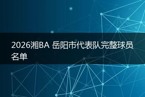 2026湘BA 岳阳市代表队完整球员名单