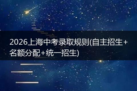 2026上海中考录取规则(自主招生+名额分配+统一招生)