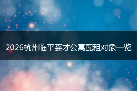2026杭州临平荟才公寓配租对象一览