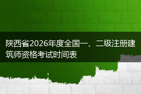 陕西省2026年度全国一、二级注册建筑师资格考试时间表