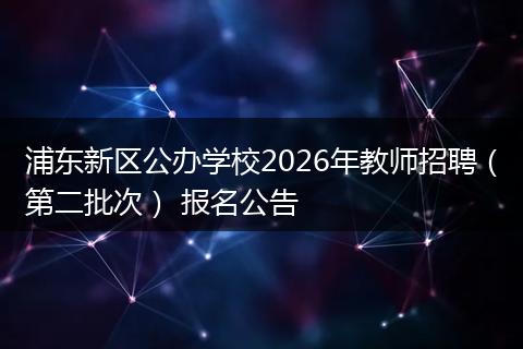 浦东新区公办学校2026年教师招聘（第二批次） 报名公告