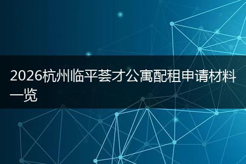 2026杭州临平荟才公寓配租申请材料一览