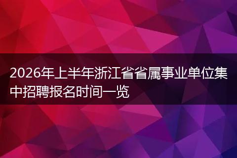 2026年上半年浙江省省属事业单位集中招聘报名时间一览
