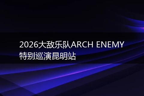 2026大敌乐队ARCH ENEMY特别巡演昆明站