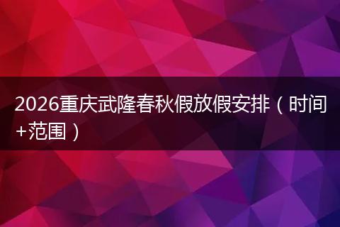 2026重庆武隆春秋假放假安排（时间+范围）