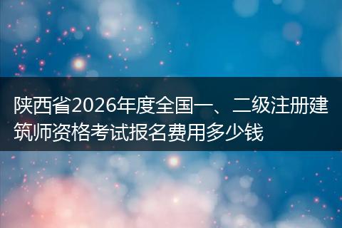 陕西省2026年度全国一、二级注册建筑师资格考试报名费用多少钱