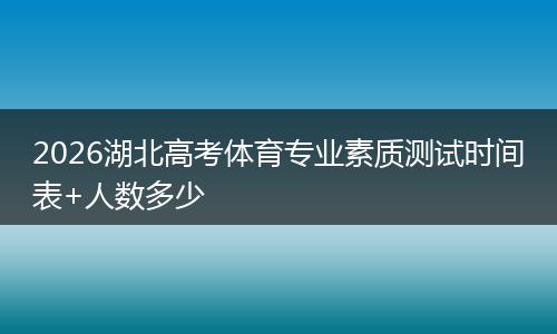 2026湖北高考体育专业素质测试时间表+人数多少