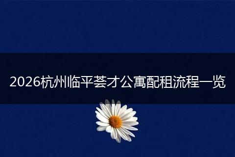 2026杭州临平荟才公寓配租流程一览