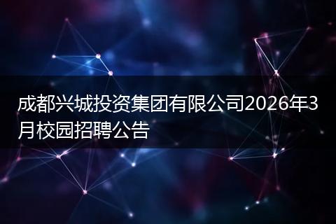 成都兴城投资集团有限公司2026年3月校园招聘公告