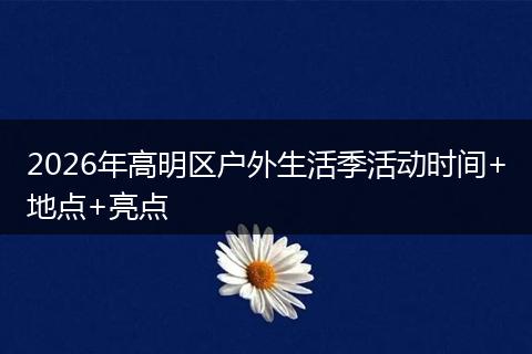 2026年高明区户外生活季活动时间+地点+亮点