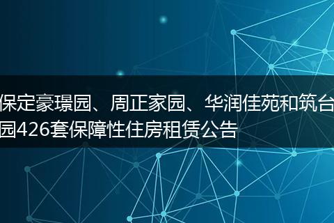 保定豪璟园、周正家园、华润佳苑和筑台园426套保障性住房租赁公告