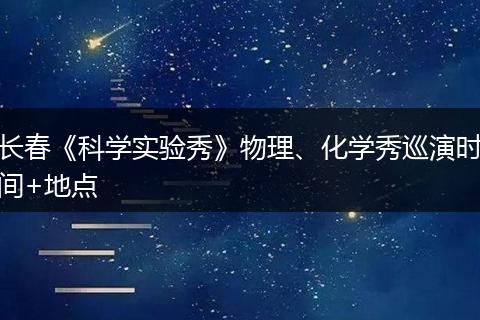 长春《科学实验秀》物理、化学秀巡演时间+地点