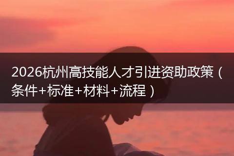 2026杭州高技能人才引进资助政策（条件+标准+材料+流程）