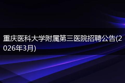 重庆医科大学附属第三医院招聘公告(2026年3月)