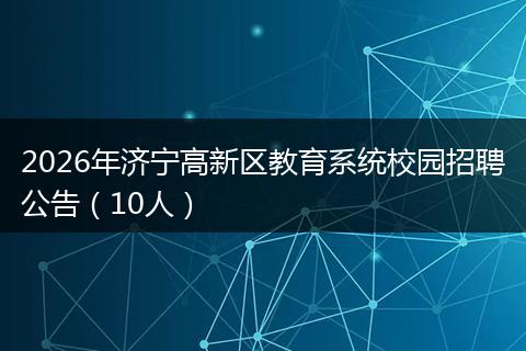 2026年济宁高新区教育系统校园招聘公告（10人）