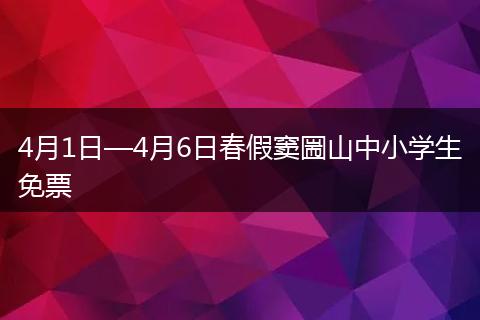 4月1日—4月6日春假窦圌山中小学生免票