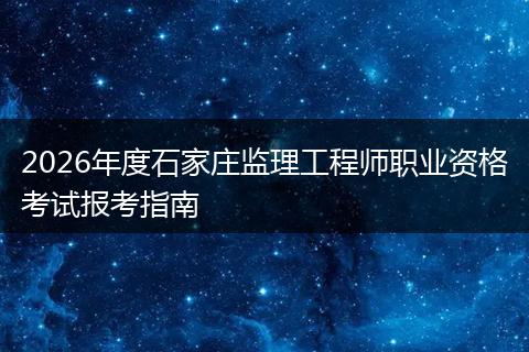 2026年度石家庄监理工程师职业资格考试报考指南