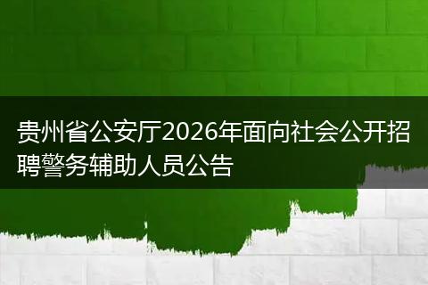 贵州省公安厅2026年面向社会公开招聘警务辅助人员公告