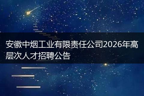 安徽中烟工业有限责任公司2026年高层次人才招聘公告