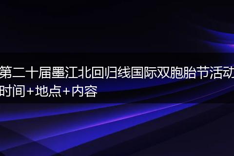 第二十届墨江北回归线国际双胞胎节活动时间+地点+内容