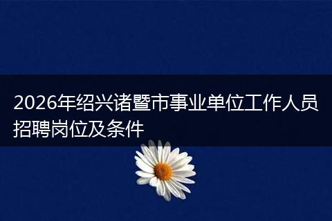 2026年绍兴诸暨市事业单位工作人员招聘岗位及条件